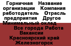 Горничная › Название организации ­ Компания-работодатель › Отрасль предприятия ­ Другое › Минимальный оклад ­ 27 000 - Все города Работа » Вакансии   . Красноярский край,Железногорск г.